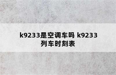 k9233是空调车吗 k9233列车时刻表